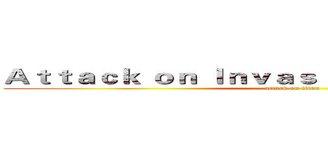 Ａｔｔａｃｋ ｏｎ Ｉｎｖａｓｉｖｅ Ｓｐｅｃｉｅｓ ？ (attack on titan)