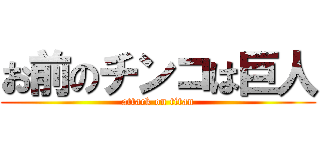 お前のチンコは巨人 (attack on titan)