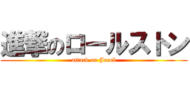 進撃のロールストン (attack on Jacob)