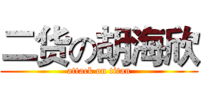 二货の胡海欣 (attack on titan)