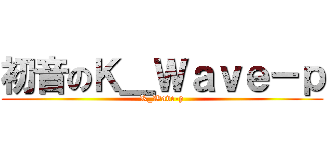 初音のＫ＿Ｗａｖｅ－ｐ (K_Wave-p)