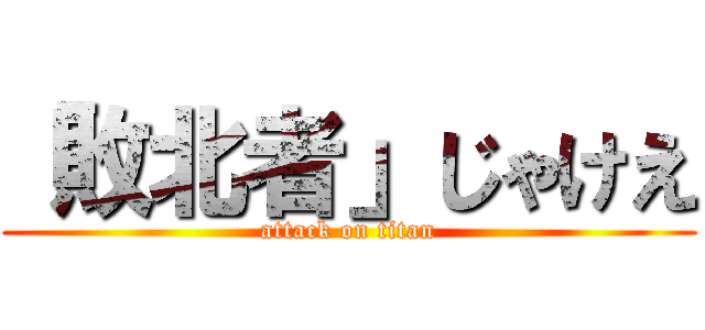「敗北者」じゃけえ (attack on titan)