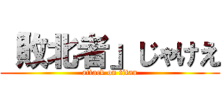 「敗北者」じゃけえ (attack on titan)