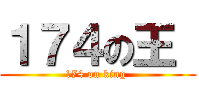 １７４の王  (174 on king )
