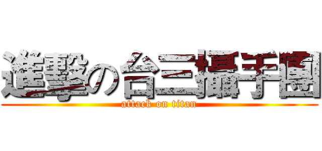 進擊の台三攝手團 (attack on titan)