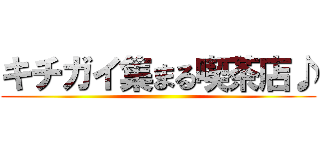 キチガイ集まる喫茶店♪ ()