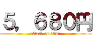 ５，６８０円 (attack on titan)