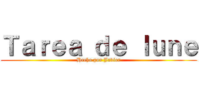 Ｔａｒｅａ ｄｅ ｌｕｎｅ (Hecho por Javier)
