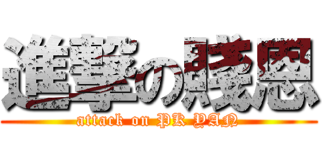進撃の賤恩 (attack on PK YAN)