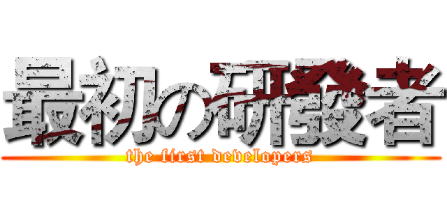 最初の研發者 (the first developers)
