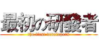 最初の研發者 (the first developers)