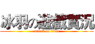 冰羽の遊戲實況 (attack on titan)