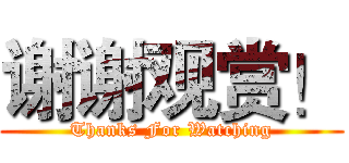 谢谢观赏！ (Thanks For Watching)