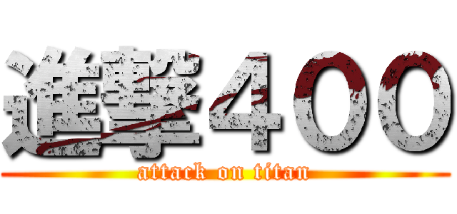 進撃４００ (attack on titan)