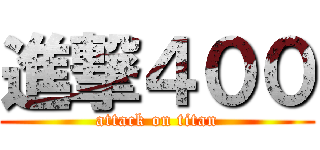 進撃４００ (attack on titan)