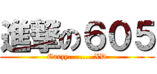 進撃の６０５ (Carzy.........XD)