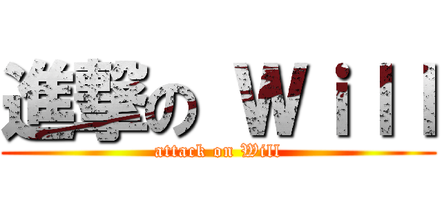 進撃の Ｗｉｌｌ (attack on Will)