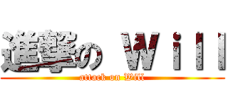 進撃の Ｗｉｌｌ (attack on Will)