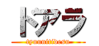 ドアラ (tyuunitidesu)