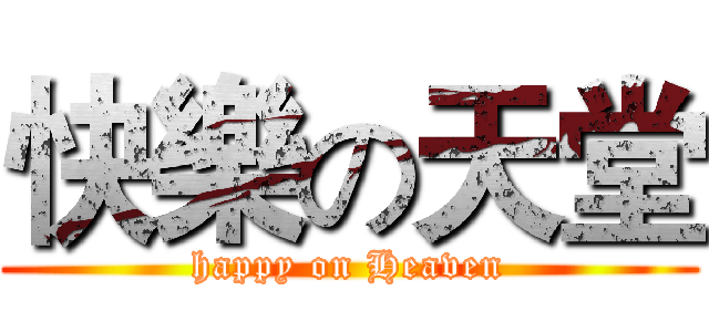 快樂の天堂 (happy on Heaven)