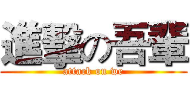 進擊の吾輩 (attack on we)