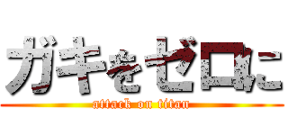 ガキをゼロに (attack on titan)