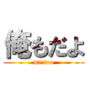 俺もだよ (me too)