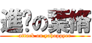 進擊の葉脩 (attack on yahoppyer)