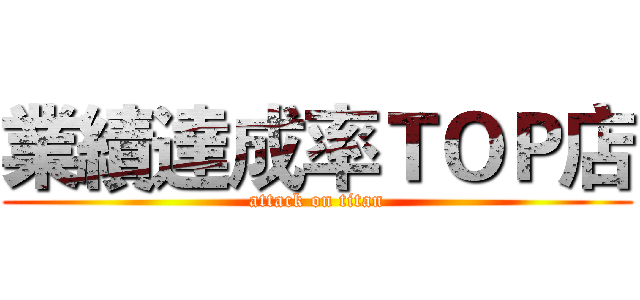 業績達成率ＴＯＰ店 (attack on titan)