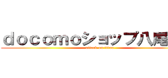 ｄｏｃｏｍｏショップ八尾南店 (attack on titan)