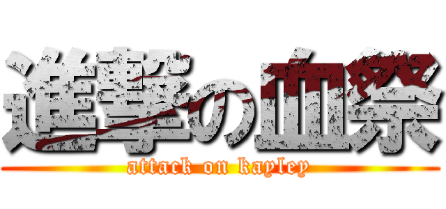 進撃の血祭 (attack on kayley)