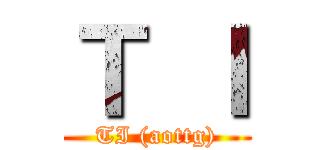 Ｔ Ｉ (TI (aottg))