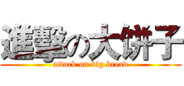 進擊の大饼子 (attack on big bread)