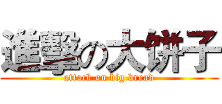進擊の大饼子 (attack on big bread)