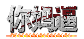 你妈逼 (23444444444444444)