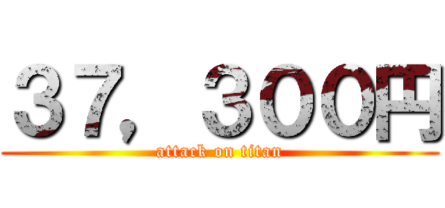 ３７，３００円 (attack on titan)