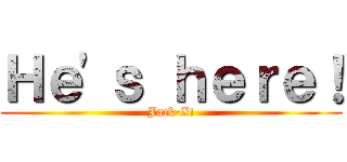 Ｈｅ'ｓ ｈｅｒｅ！ (Jack-Z!)