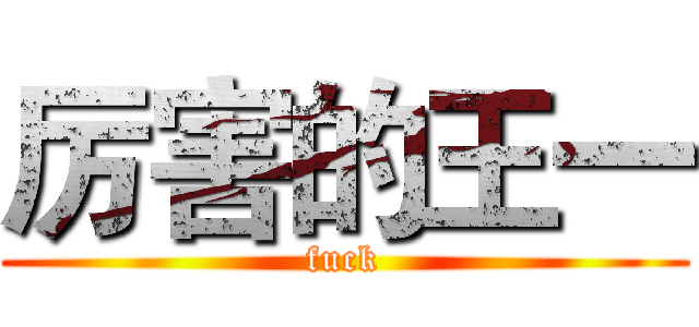 厉害的王一 (fuck)