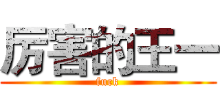 厉害的王一 (fuck)
