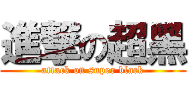 進撃の超黑 (attack on super black)