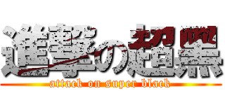 進撃の超黑 (attack on super black)