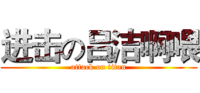 进击の吕洁啊喂 (attack on titan)
