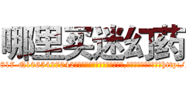 哪里买迷幻药 (哪里买迷幻药【电-151x68344x817-Q1065427042元吉药业】我们做的是长期生意,靠的是老客户长期支持http://sngk.net/3s3PtM

参考消息网我们做的是长期生意,靠的是老客户长期支持也许我们早该意识到，就连鲍勃·霍斯金斯（金球奖戏剧类电影男主角 
)