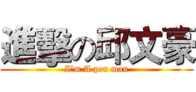 進擊の邱文豪 (I’m A pen man)