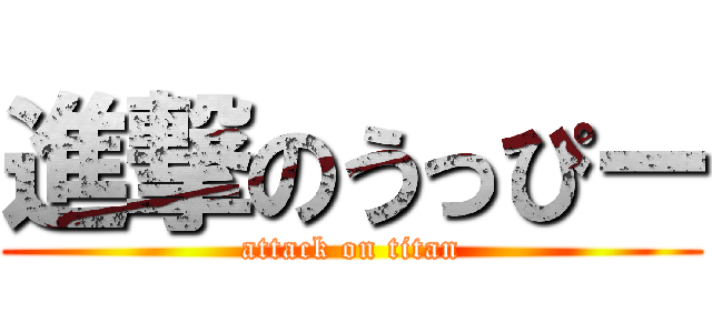 進撃のうっぴー (attack on titan)