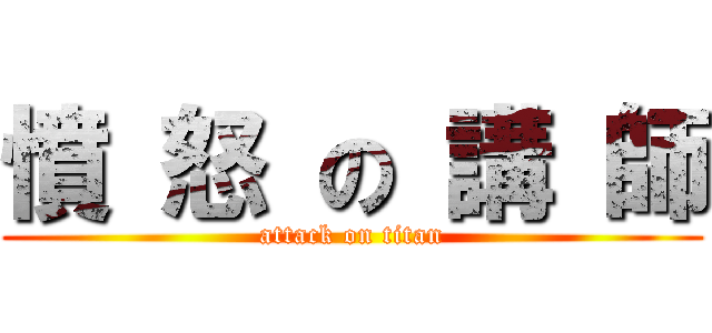 憤 怒 の 講 師 (attack on titan)