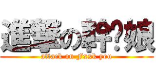 進撃の幹你娘 (attack on Fxxk you)