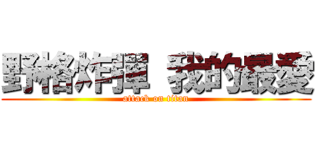 野格炸彈 我的最愛 (attack on titan)