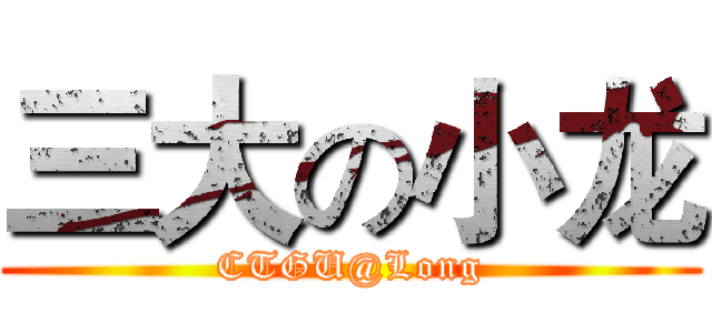 三大の小龙 (CTGU@Long)