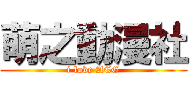 萌之動漫社 (i love ACG)
